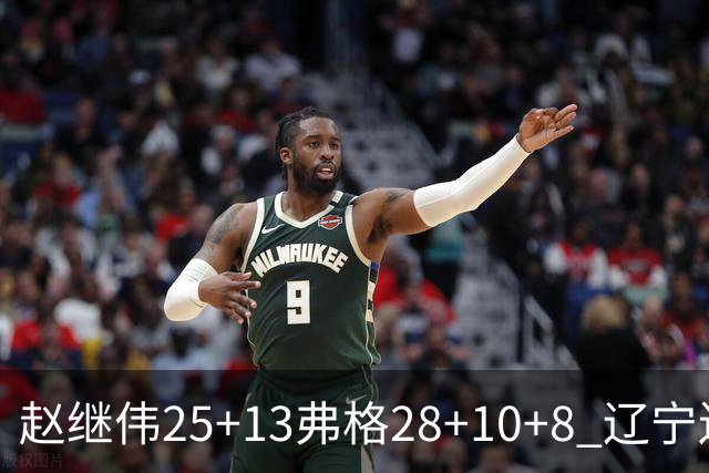 赵继伟25+13弗格28+10+8 辽宁送天津十连败