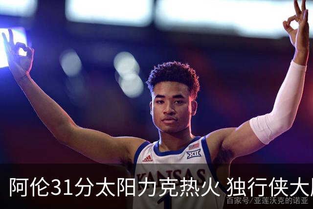 阿伦31分太阳力克热火 独行侠大胜开拓者36分
