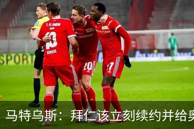 马特乌斯：拜仁该立刻续约并给奥利塞涨薪