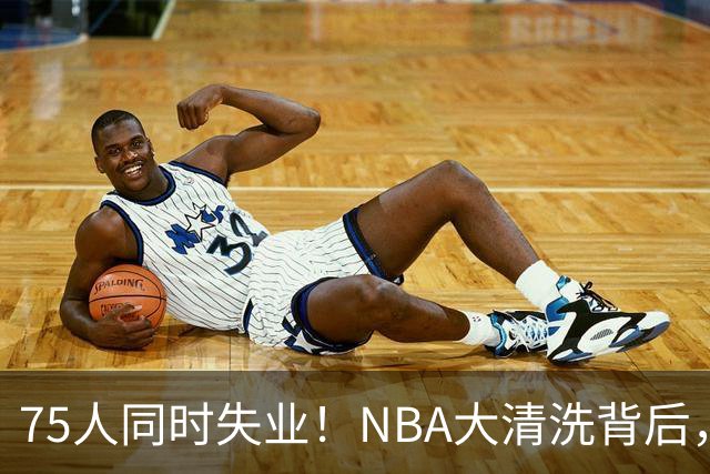 75人同时失业！NBA大清洗背后，中国联赛迎来捡漏好时机？